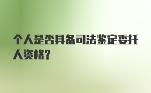 个人是否具备司法鉴定委托人资格?