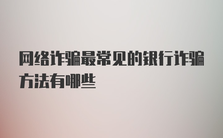 网络诈骗最常见的银行诈骗方法有哪些