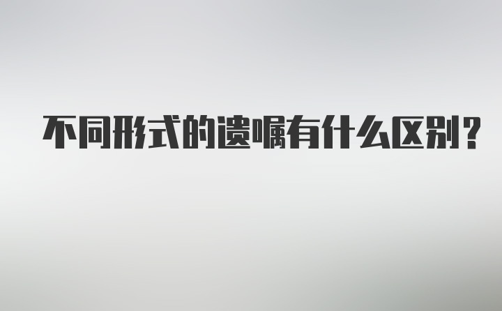 不同形式的遗嘱有什么区别？