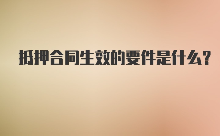 抵押合同生效的要件是什么？