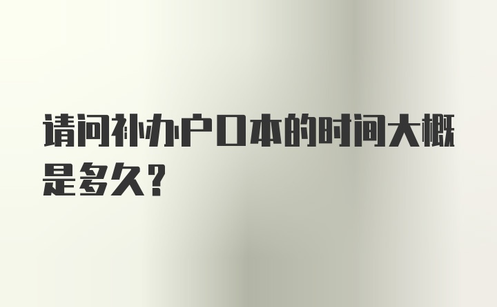 请问补办户口本的时间大概是多久？