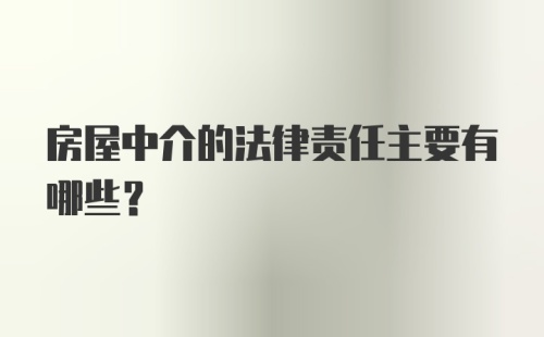 房屋中介的法律责任主要有哪些？