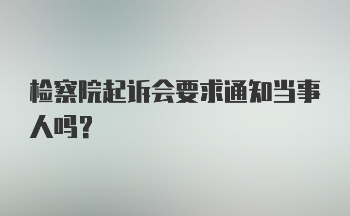 检察院起诉会要求通知当事人吗？