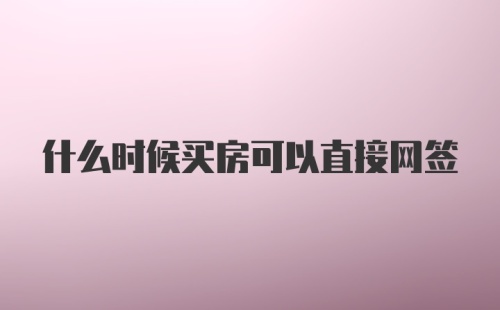 什么时候买房可以直接网签