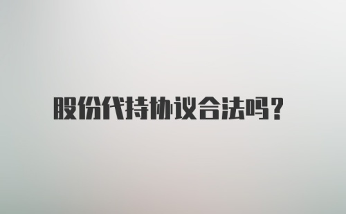 股份代持协议合法吗？