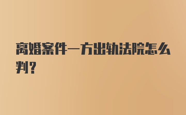 离婚案件一方出轨法院怎么判？