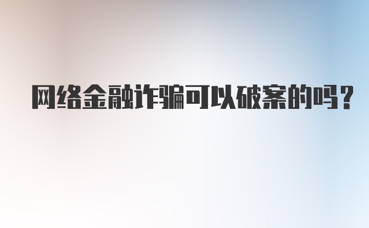 网络金融诈骗可以破案的吗？