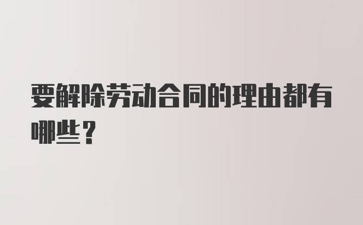 要解除劳动合同的理由都有哪些？