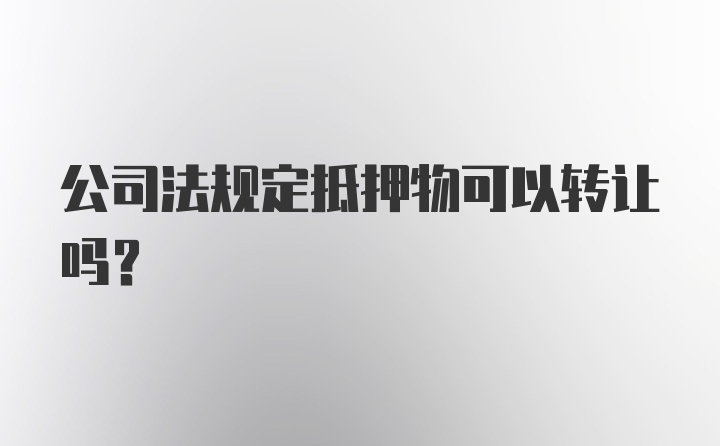 公司法规定抵押物可以转让吗？