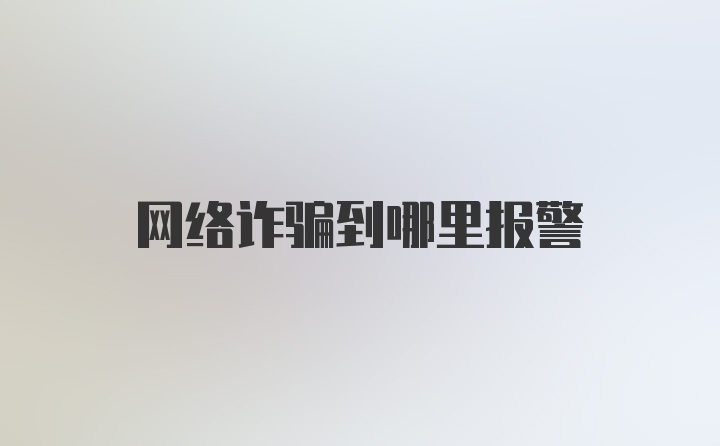 网络诈骗到哪里报警