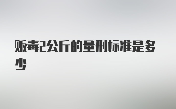 贩毒2公斤的量刑标准是多少