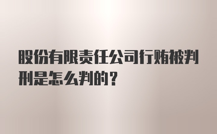 股份有限责任公司行贿被判刑是怎么判的？