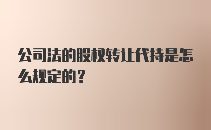 公司法的股权转让代持是怎么规定的？