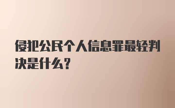 侵犯公民个人信息罪最轻判决是什么？