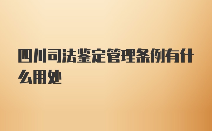 四川司法鉴定管理条例有什么用处