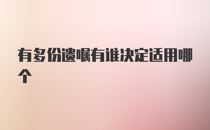 有多份遗嘱有谁决定适用哪个