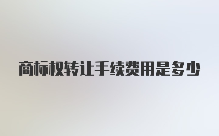 商标权转让手续费用是多少