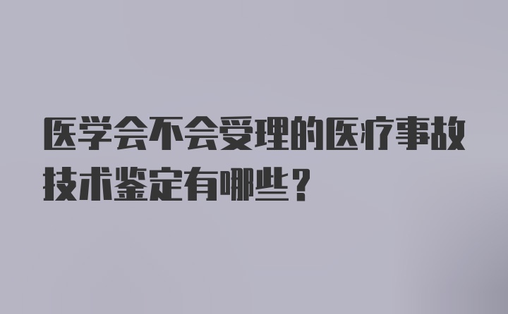 医学会不会受理的医疗事故技术鉴定有哪些？