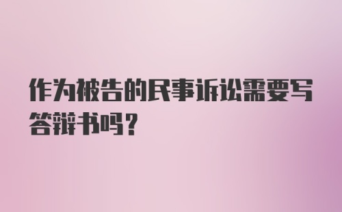 作为被告的民事诉讼需要写答辩书吗?