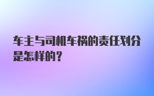 车主与司机车祸的责任划分是怎样的？