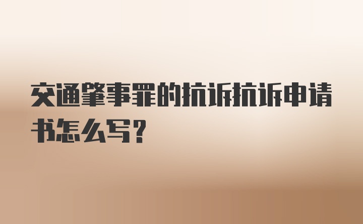 交通肇事罪的抗诉抗诉申请书怎么写？