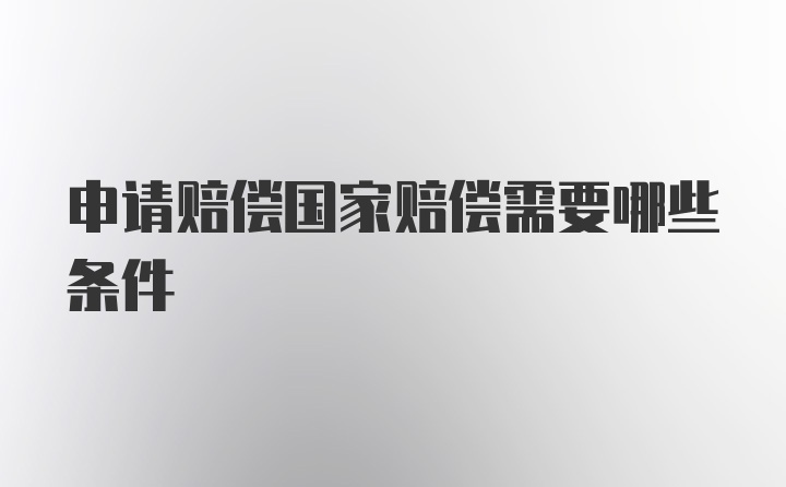 申请赔偿国家赔偿需要哪些条件