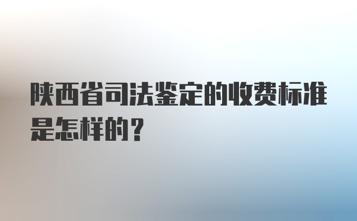 陕西省司法鉴定的收费标准是怎样的?