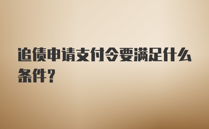 追债申请支付令要满足什么条件？