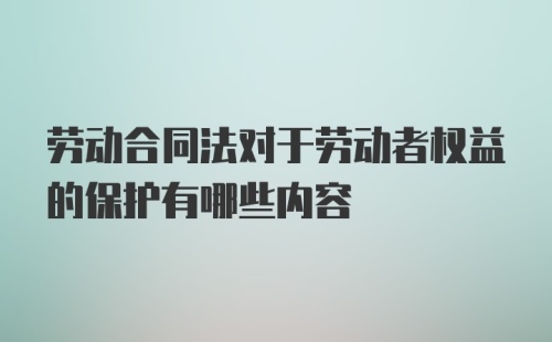 劳动合同法对于劳动者权益的保护有哪些内容