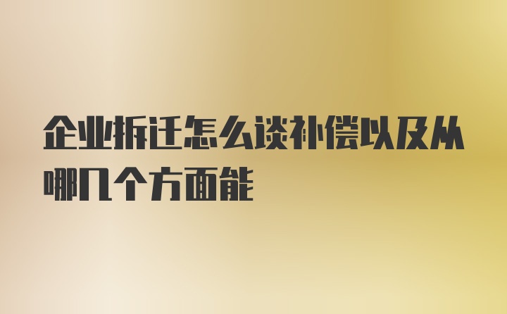 企业拆迁怎么谈补偿以及从哪几个方面能