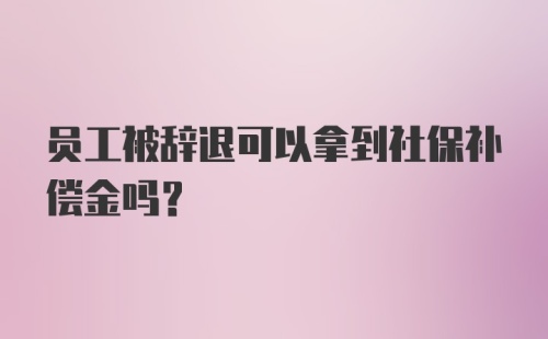 员工被辞退可以拿到社保补偿金吗？