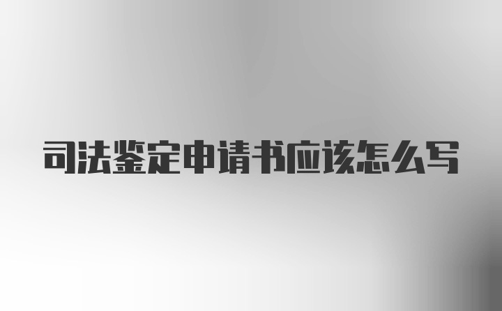 司法鉴定申请书应该怎么写