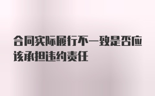 合同实际履行不一致是否应该承担违约责任