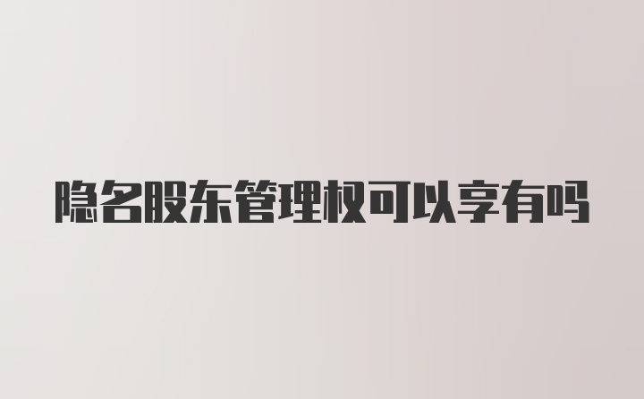 隐名股东管理权可以享有吗