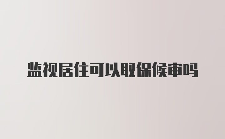 监视居住可以取保候审吗