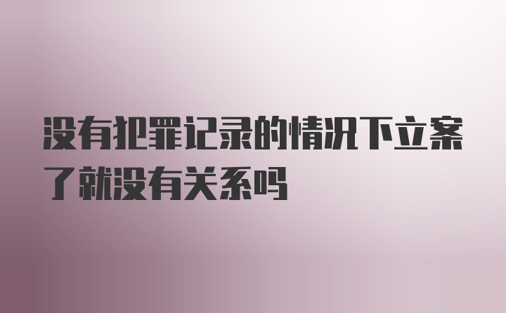 没有犯罪记录的情况下立案了就没有关系吗