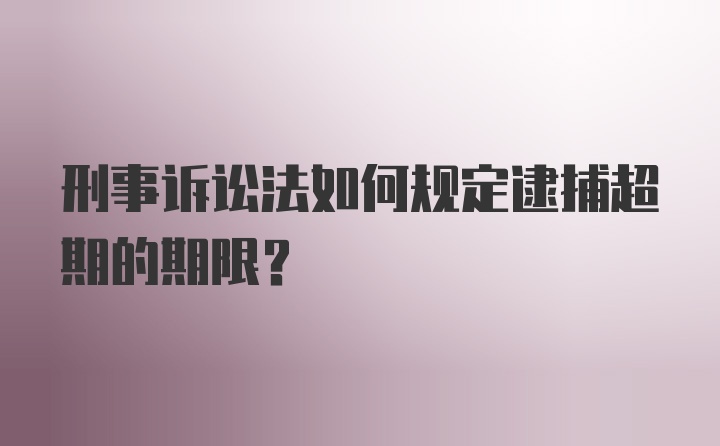 刑事诉讼法如何规定逮捕超期的期限？