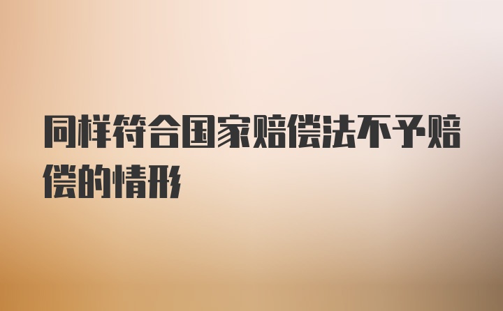 同样符合国家赔偿法不予赔偿的情形