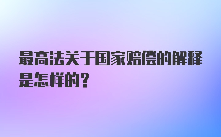 最高法关于国家赔偿的解释是怎样的？