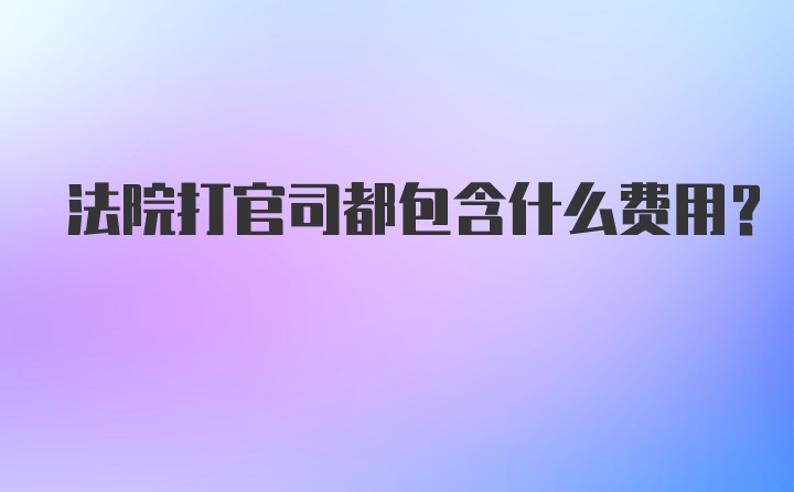 法院打官司都包含什么费用?