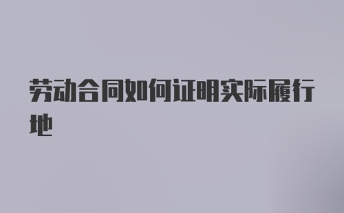 劳动合同如何证明实际履行地