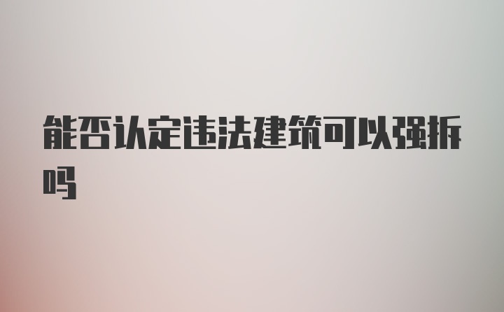 能否认定违法建筑可以强拆吗