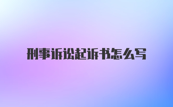 刑事诉讼起诉书怎么写