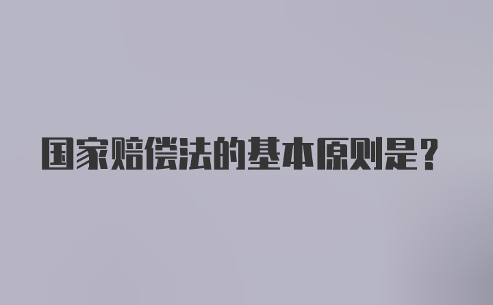 国家赔偿法的基本原则是？