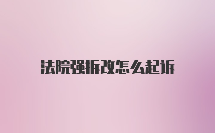 法院强拆改怎么起诉