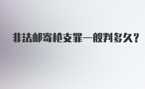 非法邮寄枪支罪一般判多久？