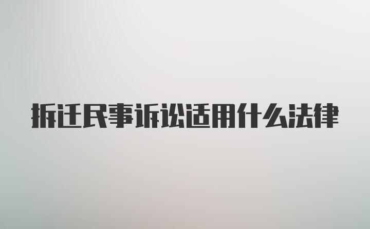 拆迁民事诉讼适用什么法律