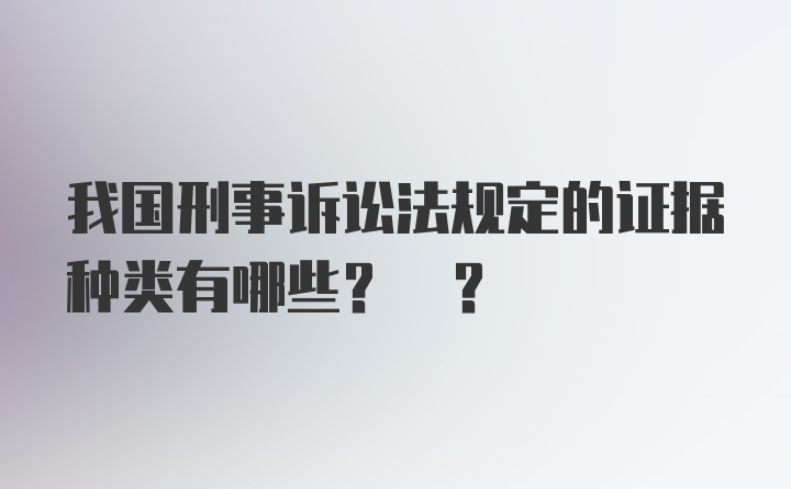 我国刑事诉讼法规定的证据种类有哪些? ?