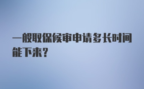 一般取保候审申请多长时间能下来？