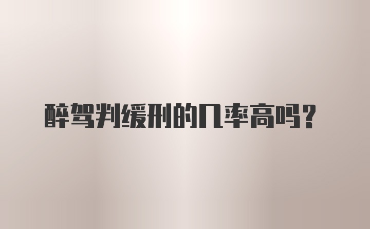 醉驾判缓刑的几率高吗？
